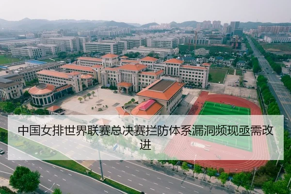 中国女排世界联赛总决赛拦防体系漏洞频现亟需改进