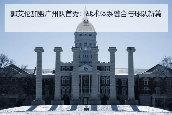 郭艾伦加盟广州队首秀：战术体系融合与球队新篇章