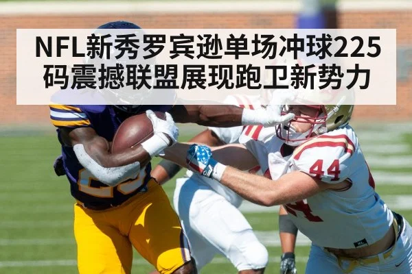 NFL新秀罗宾逊单场冲球225码震撼联盟展现跑卫新势力