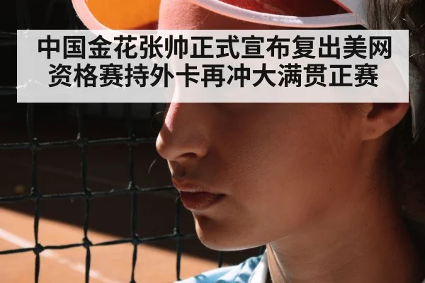 中国金花张帅正式宣布复出美网资格赛持外卡再冲大满贯正赛