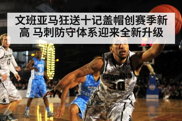 文班亚马狂送十记盖帽创赛季新高 马刺防守体系迎来全新升级