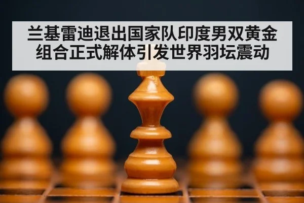 兰基雷迪退出国家队印度男双黄金组合正式解体引发世界羽坛震动