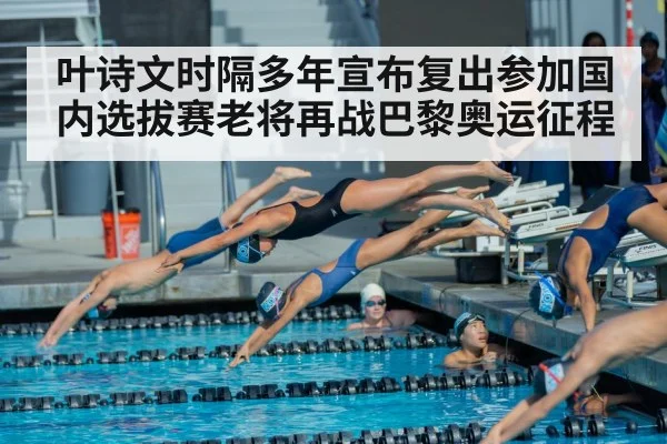 叶诗文时隔多年宣布复出参加国内选拔赛老将再战巴黎奥运征程